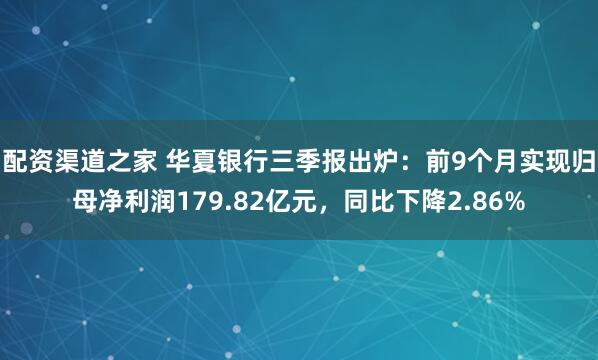 配资渠道之家 华夏银行三季报出炉：前9个月实现归母净利润179.82亿元，同比下降2.86%