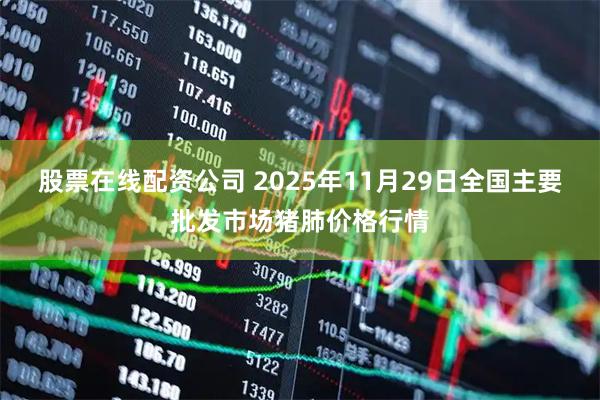 股票在线配资公司 2025年11月29日全国主要批发市场猪肺价格行情