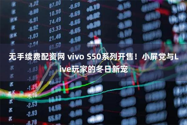 无手续费配资网 vivo S50系列开售！小屏党与Live玩家的冬日新宠