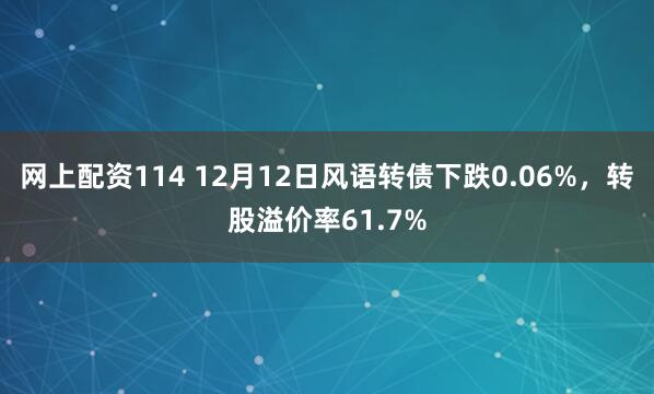 网上配资114 12月12日风语转债下跌0.06%,转股溢价率61.7%