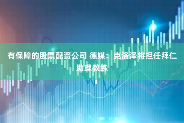 有保障的股票配资公司 德媒：克洛泽将担任拜仁助理教练