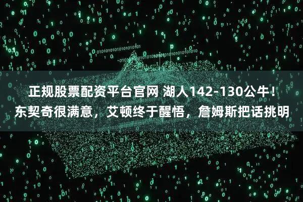 正规股票配资平台官网 湖人142-130公牛!东契奇很满意,艾顿终于醒悟,詹姆斯把话挑明