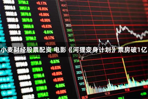 小麦财经股票配资 电影《河狸变身计划》票房破1亿