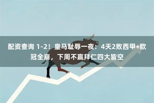 配资查询 1-2！皇马耻辱一夜：4天2败西甲+欧冠全崩，下周不赢拜仁四大皆空