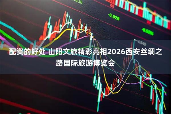 配资的好处 山阳文旅精彩亮相2026西安丝绸之路国际旅游博览会