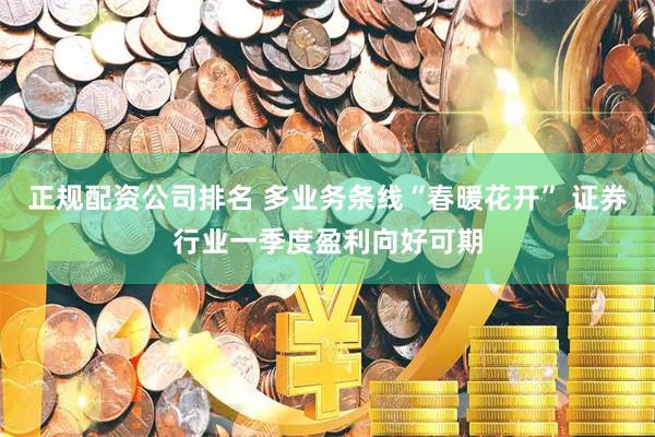 正规配资公司排名 多业务条线“春暖花开” 证券行业一季度盈利向好可期
