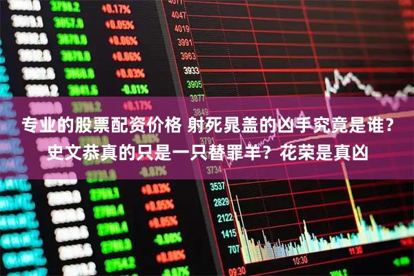 专业的股票配资价格 射死晁盖的凶手究竟是谁?史文恭真的只是一只替罪羊?花荣是真凶